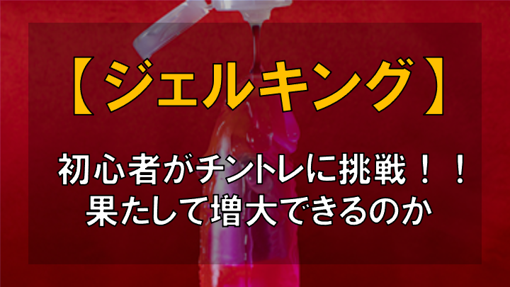 【チントレ初心者必見！！】ジェルキングの効果とやり方を徹底解説